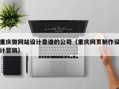 重庆做网站设计靠谱的公司（重庆网页制作设计营销）