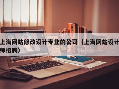 上海网站修改设计专业的公司（上海网站设计师招聘）